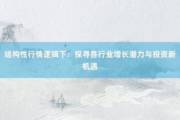 结构性行情逻辑下：探寻各行业增长潜力与投资新机遇