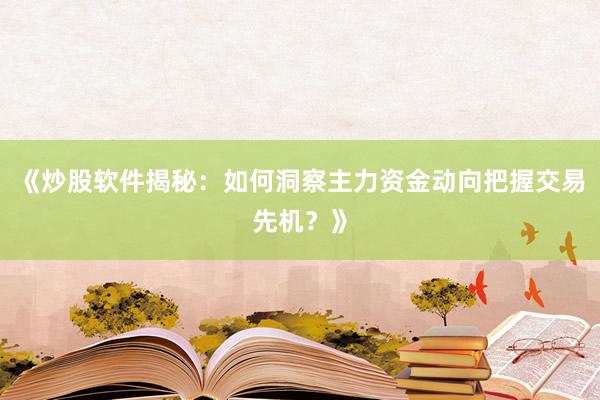 《炒股软件揭秘：如何洞察主力资金动向把握交易先机？》