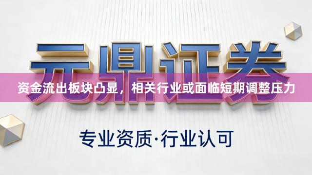 资金流出板块凸显，相关行业或面临短期调整压力