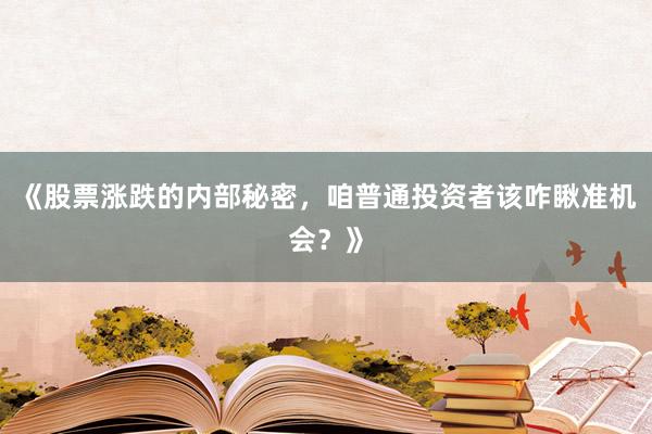 《股票涨跌的内部秘密，咱普通投资者该咋瞅准机会？》
