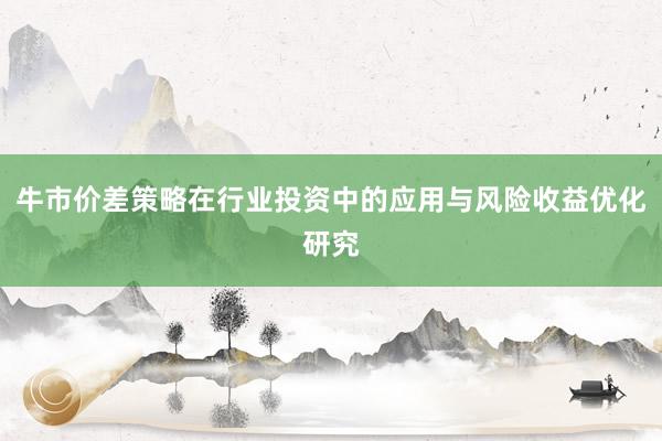 牛市价差策略在行业投资中的应用与风险收益优化研究