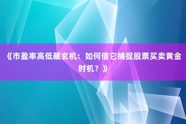 《市盈率高低藏玄机：如何借它捕捉股票买卖黄金时机？》