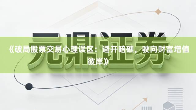 《破局股票交易心理误区：避开暗礁，驶向财富增值彼岸》