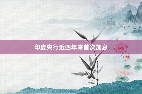 印度央行近四年来首次加息