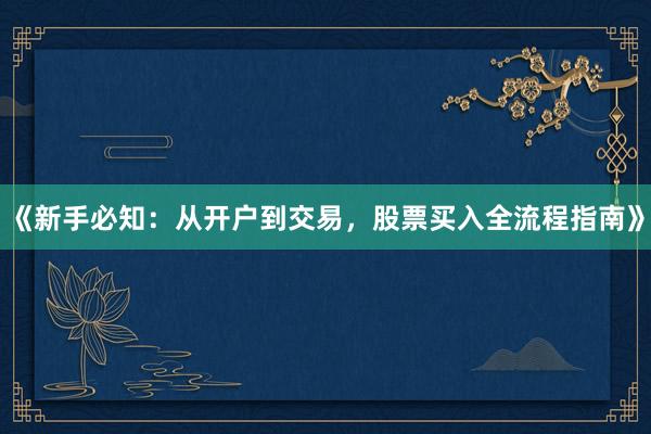 《新手必知：从开户到交易，股票买入全流程指南》