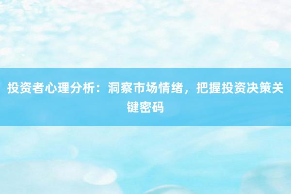 投资者心理分析：洞察市场情绪，把握投资决策关键密码