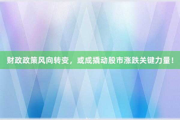 财政政策风向转变，或成撬动股市涨跌关键力量！