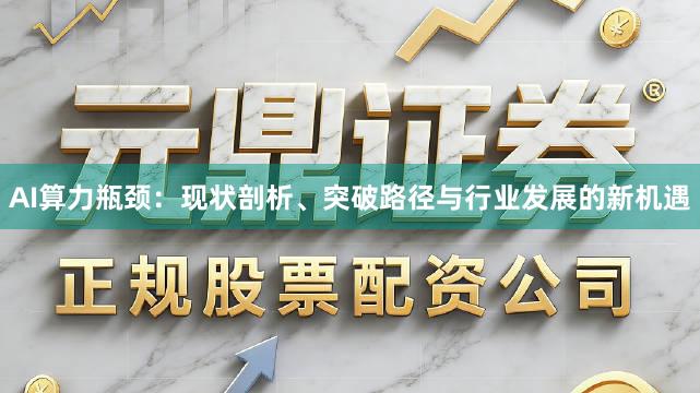 AI算力瓶颈：现状剖析、突破路径与行业发展的新机遇