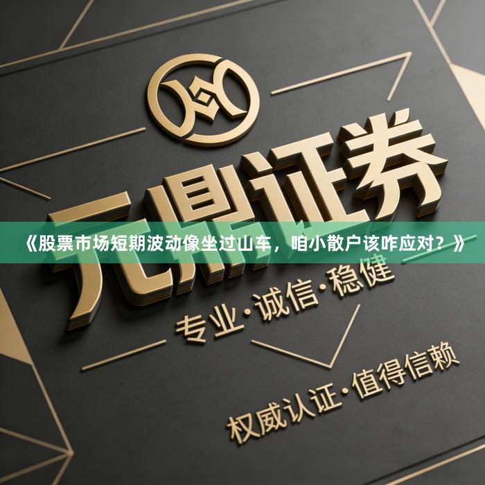 《股票市场短期波动像坐过山车，咱小散户该咋应对？》