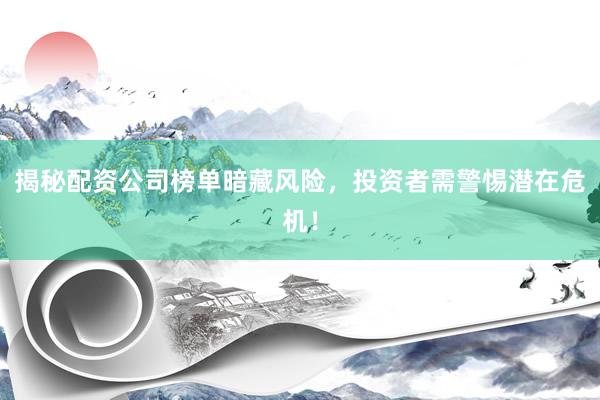 揭秘配资公司榜单暗藏风险，投资者需警惕潜在危机！
