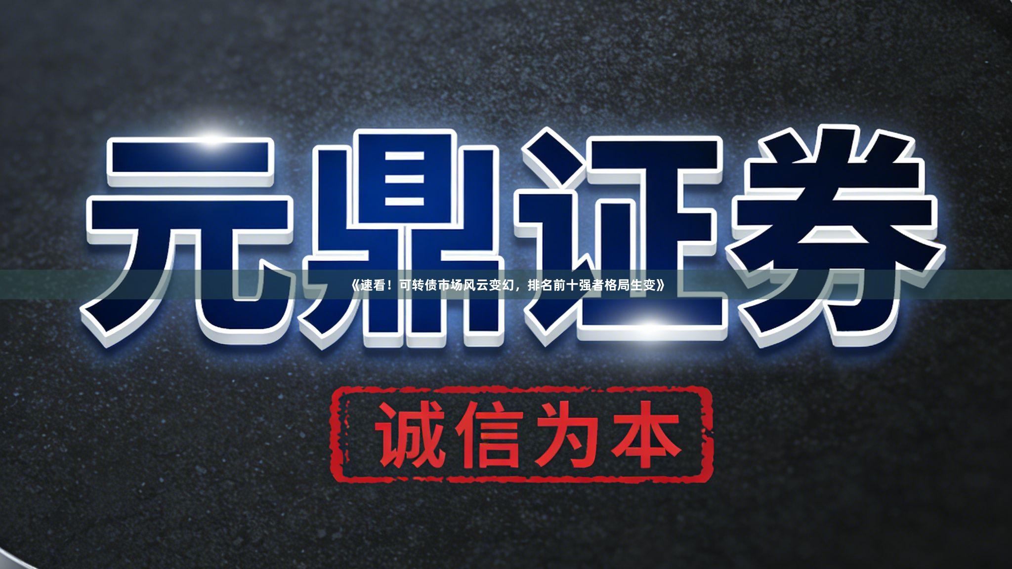 《速看！可转债市场风云变幻，排名前十强者格局生变》