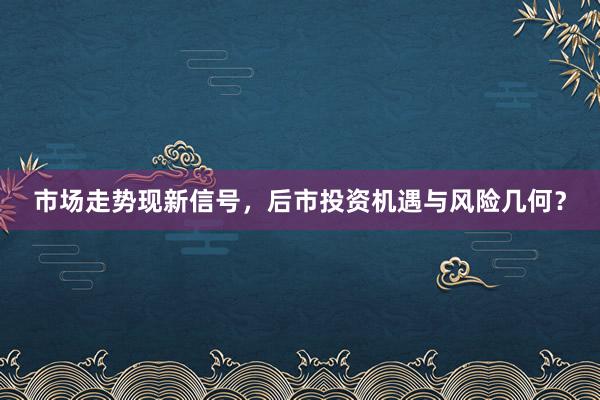 市场走势现新信号，后市投资机遇与风险几何？