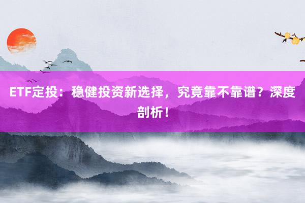 ETF定投：稳健投资新选择，究竟靠不靠谱？深度剖析！