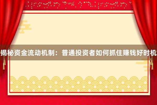 揭秘资金流动机制：普通投资者如何抓住赚钱好时机