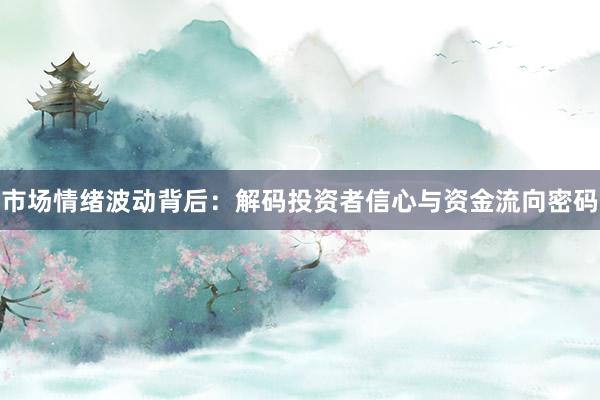 市场情绪波动背后：解码投资者信心与资金流向密码