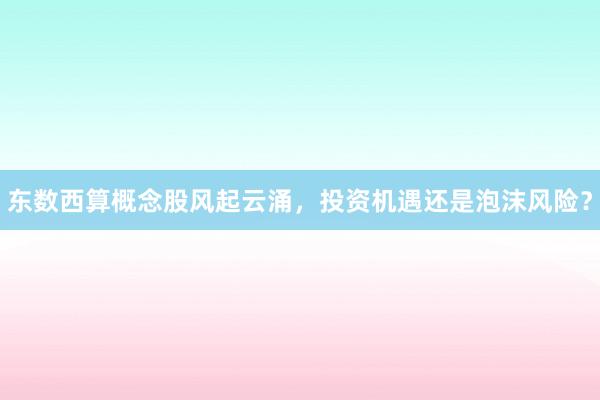 东数西算概念股风起云涌，投资机遇还是泡沫风险？