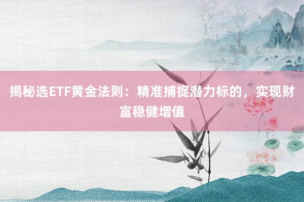 揭秘选ETF黄金法则：精准捕捉潜力标的，实现财富稳健增值