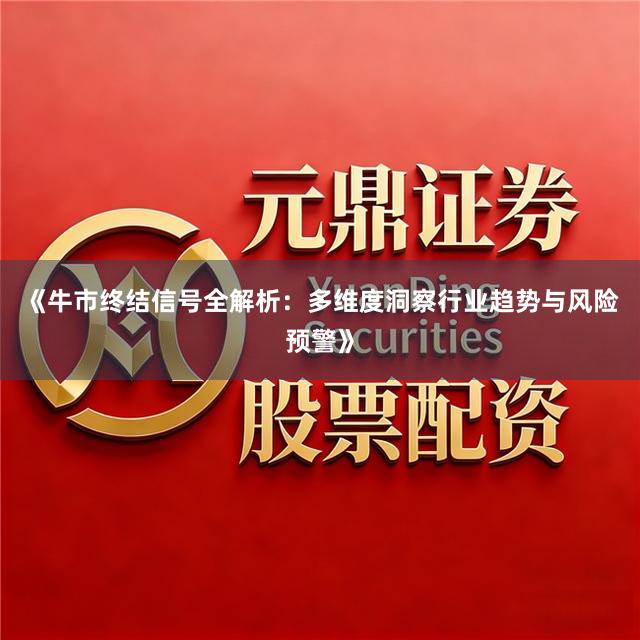 《牛市终结信号全解析：多维度洞察行业趋势与风险预警》