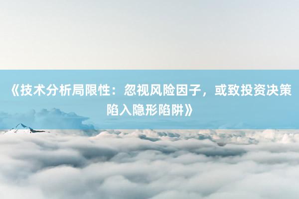 《技术分析局限性：忽视风险因子，或致投资决策陷入隐形陷阱》