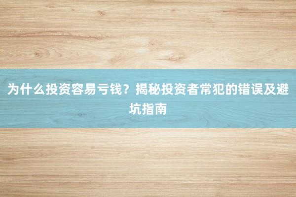 为什么投资容易亏钱？揭秘投资者常犯的错误及避坑指南