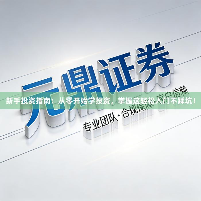 新手投资指南：从零开始学投资，掌握这轻松入门不踩坑！